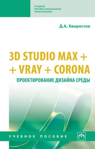 Дмитрий Анатольевич Хворостов. 3D Studio Max + VRay. Проектирование дизайна среды