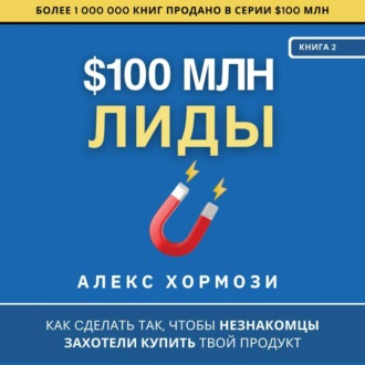 Обложка книги «$100 млн Лиды: Как сделать так, чтобы незнакомцы захотели купить твой продукт.»