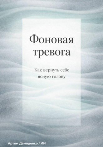 Обложка книги «Фоновая тревога: Как вернуть себе ясную голову»