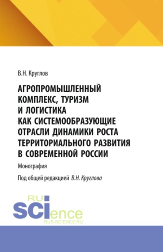 Владимир Николаевич Круглов. Агропромышленный комплекс, туризм и логистика как системообразующие отрасли динамики роста территориального развития современной России. (Аспирантура, Магистратура). Монография.
