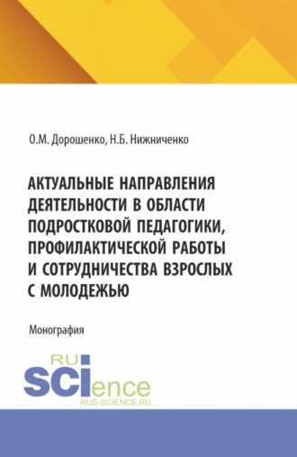 Ольга Марковна Дорошенко. Актуальные направления деятельности в области подростковой педагогики, профилактической работы и сотрудничества взрослых с молодежью. (Аспирантура, Бакалавриат, Магистратура, Специалитет). Монография.