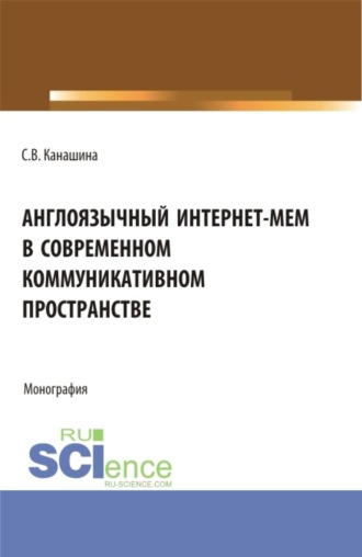 Светлана Валериевна Канашина. Англоязычный интернет-мем в современном коммуникативном пространстве. (Аспирантура, Бакалавриат, Магистратура). Монография.