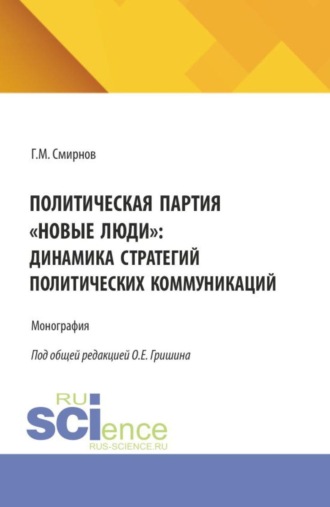 Олег Евгеньевич Гришин. Политическая партия Новые люди : динамика стратегий политических коммуникаций. (Бакалавриат, Магистратура). Монография.