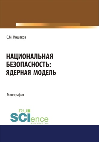 Сергей Михайлович Иншаков. Национальная безопасность. Ядерная модель. (Аспирантура, Бакалавриат, Магистратура, Специалитет). Монография.