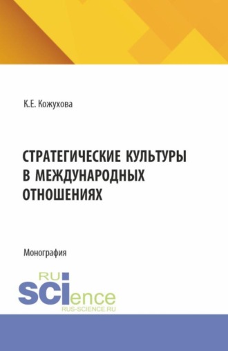 Кира Евгеньевна Кожухова. Стратегические культуры в международных отношениях. (Аспирантура, Магистратура). Монография.