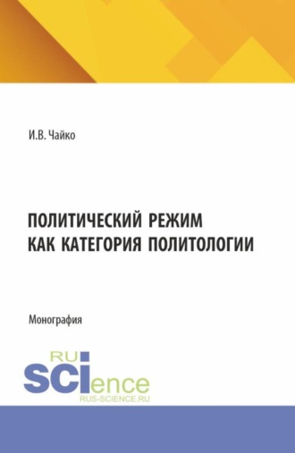 Игорь Владимирович Чайко. Политический режим как категория политологии. (Аспирантура, Бакалавриат, Магистратура). Монография.