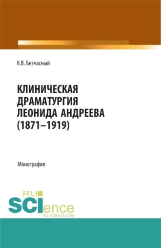 Клиническая драматургия Леонида Андреева (1871-1919). (Бакалавриат, Магистратура, Ординатура). Монография.. Константин Васильевич Безчасный