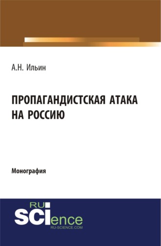 Алексей Николаевич Ильин. Пропагандистская атака на Россию. (Аспирантура, Магистратура). Монография.