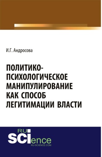 Ирина Геннадьевна Андросова. Политико-психологическое манипулирование как способ легитимации власти. (Аспирантура, Бакалавриат, Магистратура). Монография.