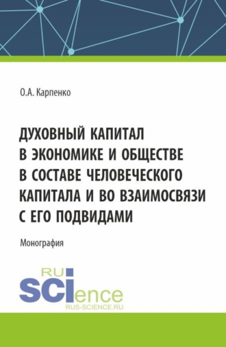 Ольга Анатольевна Карпенко. Духовный капитал в экономике и обществе в составе человеческого капитала и во взаимосвязи с его подвидами. (Аспирантура, Магистратура). Монография.