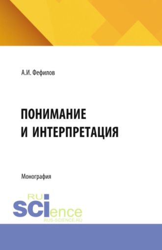 Александр Иванович Фефилов. Понимание и интерпретация. (Аспирантура, Бакалавриат, Магистратура). Монография.