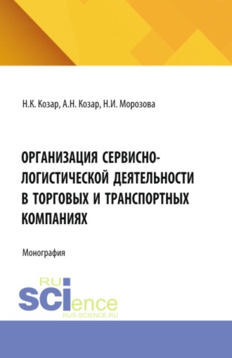 Организация сервисно-логистической деятельности в торговых и транспортных компаниях. (Аспирантура, Бакалавриат, Магистратура). Монография.. Александр Николаевич Козар