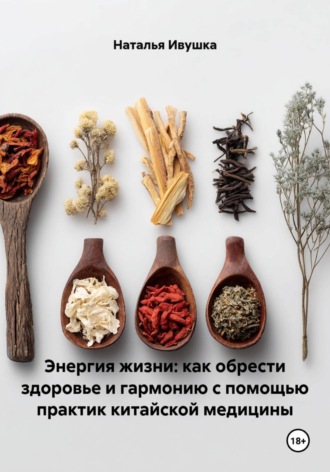 Обложка книги «Энергия жизни: как обрести здоровье и гармонию с помощью практик китайской медицины»