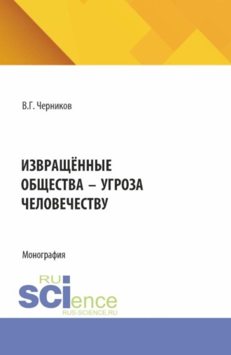 Виктор Григорьевич Черников. Извращённые общества – угроза человечеству. (Бакалавриат, Магистратура). Монография.