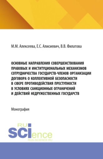 Маргарита Михайловна Алексеева. Основные направления совершенствования правовых и институциональных механизмов сотрудничества государств-членов Организации Договора о коллективной безопасности в сфере противодействия преступности в условиях санкционных ограничений и действий недружественных государств. (Аспирантура, Бакалавриат, Магистратура). Монография.