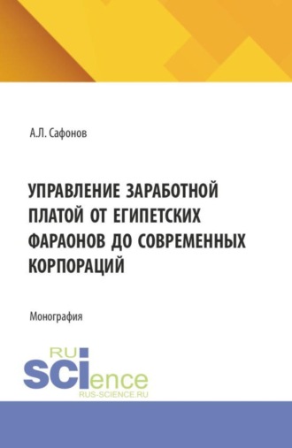 Александр Львович Сафонов. Управление заработной платой от египетских фараонов до современных корпораций. (Аспирантура, Бакалавриат, Магистратура). Монография.