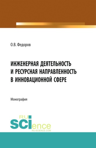 Олег Васильевич Федоров. Инженерная деятельность и ресурсная направленность в инновационной сфере. (Аспирантура, Бакалавриат, Магистратура, Специалитет). Монография.