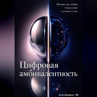 Обложка книги «Цифровая амбивалентность: Почему мы любим технологии и устаем от них»