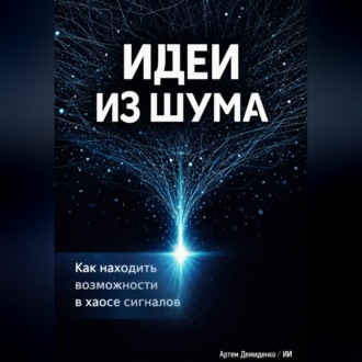 Обложка книги «Идеи из шума: Как находить возможности в хаосе сигналов»