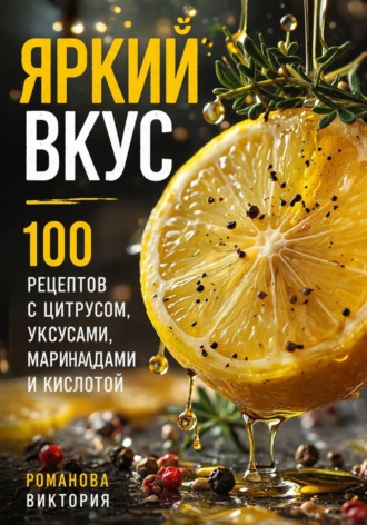 Обложка книги «Яркий вкус: 100 рецептов с цитрусом, уксусами, маринадами и кислотой»