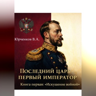 Обложка книги «Последний царь — первый император. Книга первая: «Искушение войной»»