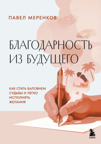 Благодарность из будущего. Как стать баловнем судьбы и легко исполнять желания. Павел Меренков