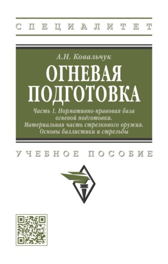 Александр Николаевич Ковальчук. Огневая подготовка. Ч. 1. Нормативно-правовая база огневой подготовки. Материальная часть стрелкового оружия. Основы баллистики и стрельбы: Учебное пособие