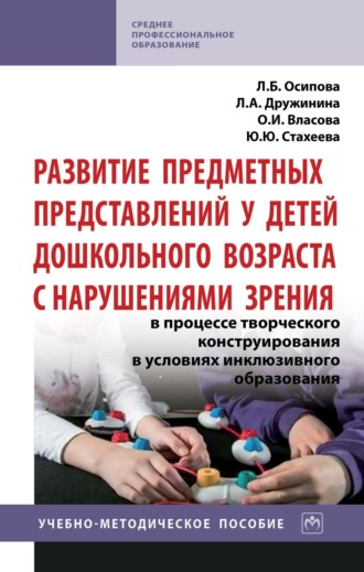 Лилия Александровна Дружинина. Развитие предметных представлений у детей дошкольного возраста с нарушениями зрения в процессе творческого конструирования в условиях инклюзивного образования