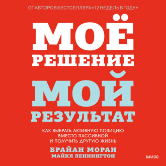 Обложка книги «Мое решение – мой результат. Как выбрать активную позицию вместо пассивной и получить другую жизнь»