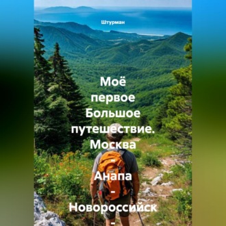 Обложка книги «Моё первое Большое путешествие. Москва - Анапа - Новороссийск - Геленджик.»