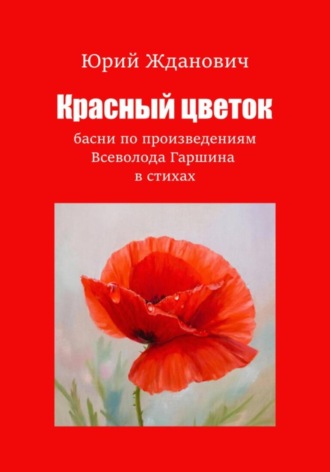 Обложка книги «Красный цветок. Басни по произведениям Всеволода Гаршина в стихах»