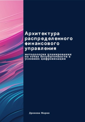 Обложка книги «Архитектура распределенного финансового управления. Методология планирования по точке безубыточности в условиях цифровизации»