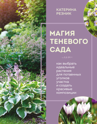 Обложка книги «Магия теневого сада. Как выбрать идеальные растения для потаенных уголков участка и создать красивые композиции»