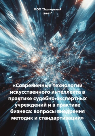 Обложка книги ««Современные технологии искусственного интеллекта в практике судебно-экспертных учреждений и в практике бизнеса: вопросы внедрения методик и стандартизации»»