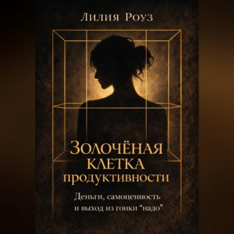 Обложка книги «Золочёная клетка продуктивности.Деньги самоценность и выход из гонки "надо"»