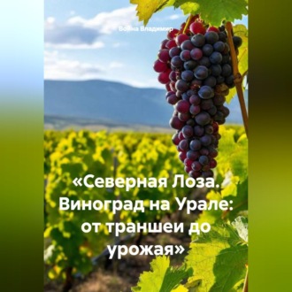 Обложка книги ««Северная Лоза. Виноград на Урале: от траншеи до урожая»»