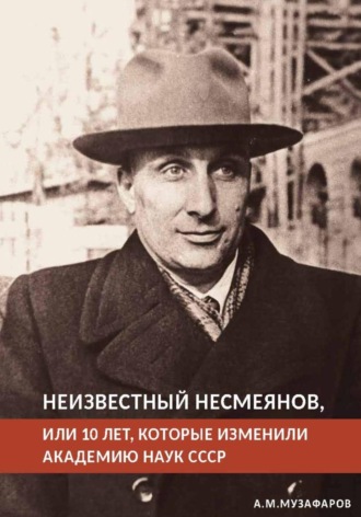 Обложка книги «Неизвестный Несмеянов, или 10 лет, которые изменили Академию наук СССР»