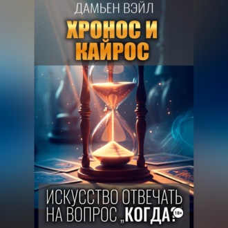 Обложка книги «ХРОНОС И КАЙРОС. Искусство отвечать на вопрос "Когда?"»