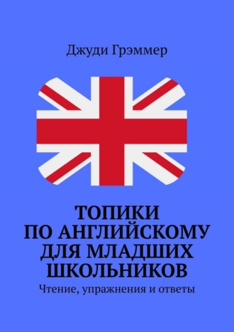 Обложка книги «Топики по английскому для младших школьников. Чтение, упражнения и ответы»