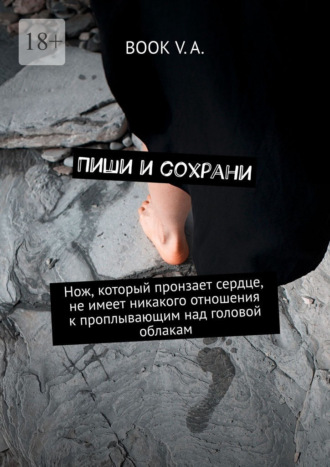 Обложка книги «Пиши и сохрани. Нож, который пронзает сердце, не имеет никакого отношения к проплывающим над головой облакам»