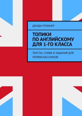 Обложка книги «Топики по английскому для 1-го класса. Тексты, слова и задания для первоклассников»