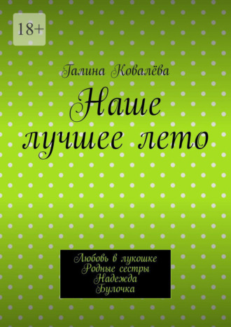 Обложка книги «Наше лучшее лето. Любовь в лукошке. Родные сестры. Надежда. Булочка»