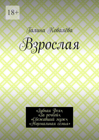 Обложка книги «Взрослая. «Зубная Фея», «За речкой», «Сбежавший муж», «Нормальная семья»»