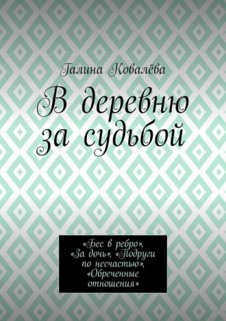 Обложка книги «В деревню за судьбой. «Бес в ребро», «За дочь», «Подруги по несчастью», «Обреченные отношения»»