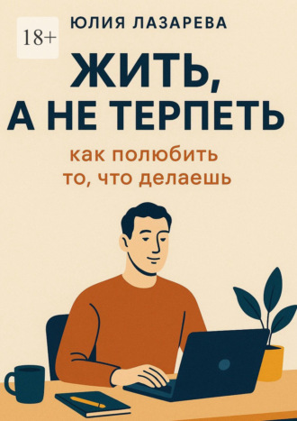 Обложка книги «Жить, а не терпеть: как полюбить то, что делаешь»