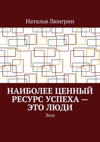 Обложка книги «Наиболее ценный ресурс успеха – это люди. Эссе»
