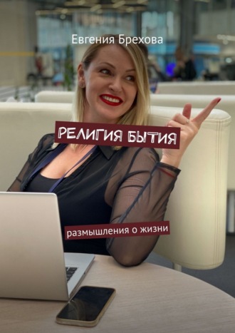 Евгения Брехова. Религия бытия. Размышления о жизни