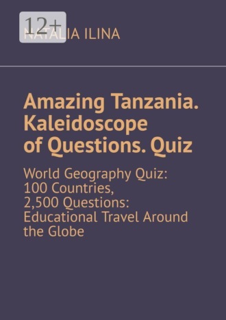 Обложка книги «Amazing Tanzania. Kaleidoscope of Questions. Quiz. World Geography Quiz: 100 Countries, 2,500 Questions: Educational Travel Around the Globe»