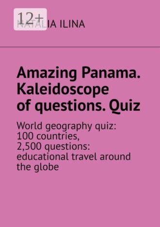 Обложка книги «Amazing Panama. Kaleidoscope of questions. Quiz. World geography quiz: 100 countries, 2,500 questions: educational travel around the globe»