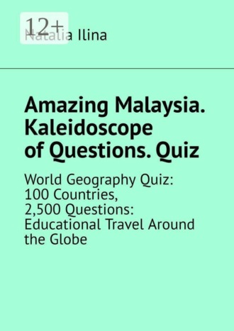 Обложка книги «Amazing Malaysia. Kaleidoscope of Questions. Quiz. World Geography Quiz: 100 Countries, 2,500 Questions: Educational Travel Around the Globe»